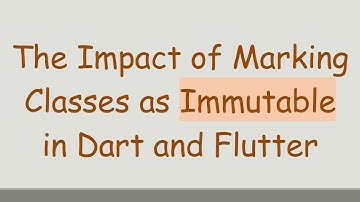 The Impact of Marking Classes as Immutable in Dart and Flutter
