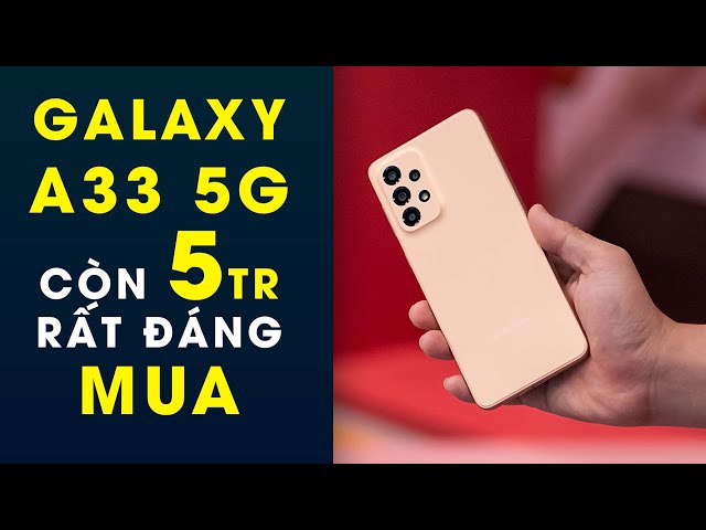 Hơn 5 triệu không mua Galaxy A33 5G chả biết mua máy gì ngon hơn