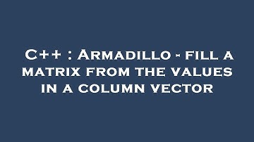 C++ : Armadillo - fill a matrix from the values in a column vector