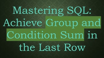 Mastering SQL: Achieve Group and Condition Sum in the Last Row