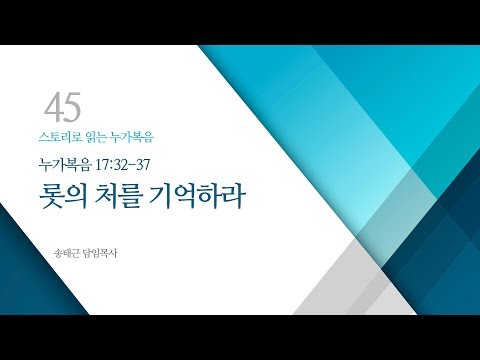 스토리로 읽는 누가복음(45) &rsquo;롯의 처를 기억하라&rsquo;/ 송태근 목사