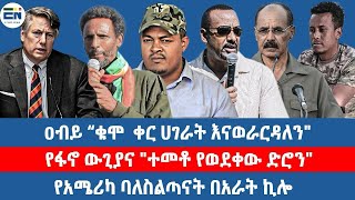 ዐብይ “ቁሞ ቀር ሀገራት እናወራርዳለን"/የፋኖ ውጊያና "ተመቶ የወደቀው ድሮን"/የአሜሪካ ባለስልጣናት በአራት ኪሎ