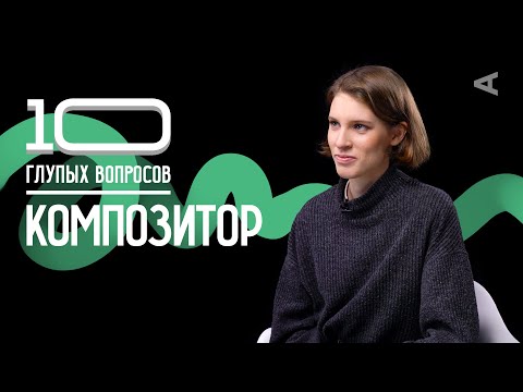 Видео: 10 глупых вопросов КОМПОЗИТОРУ | Анна Виленская