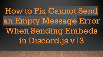 How to Fix Cannot Send an Empty Message Error When Sending Embeds in Discord.js v13
