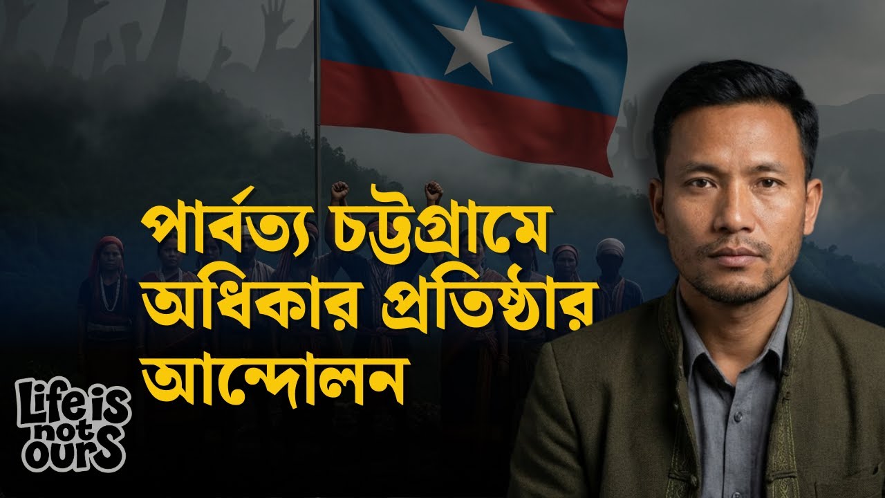 পার্বত্য চট্টগ্রামে অধিকার প্রতিষ্ঠার আন্দোলন | Life Is Not Ours