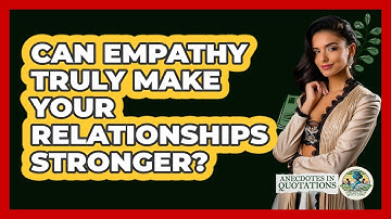 Can Empathy Truly Make Your Relationships Stronger? - Anecdotes in Quotation