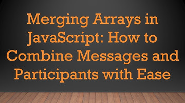 Merging Arrays in JavaScript: How to Combine Messages and Participants with Ease