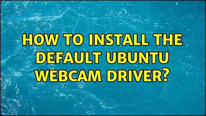 Ubuntu: How to install the default Ubuntu webcam driver?