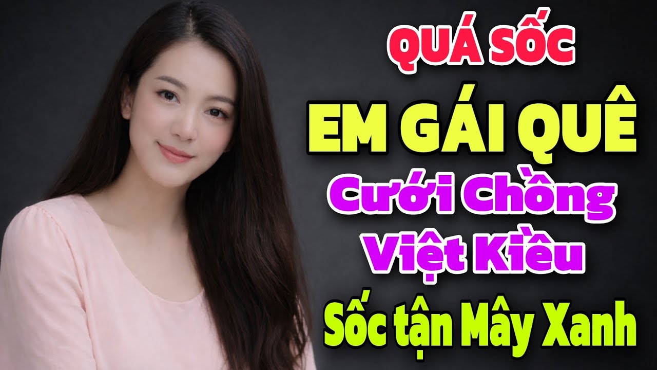 QUÁ SỐC - EM GÁI QUÊ CƯỚI CHỒNG VIỆT KIỀU VÀ CÁI KẾT SỐC TẬN MÂY XANH