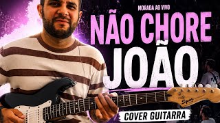 NÃO CHORE JOÃO (Morada) | Cover Guitarra COMPLETO