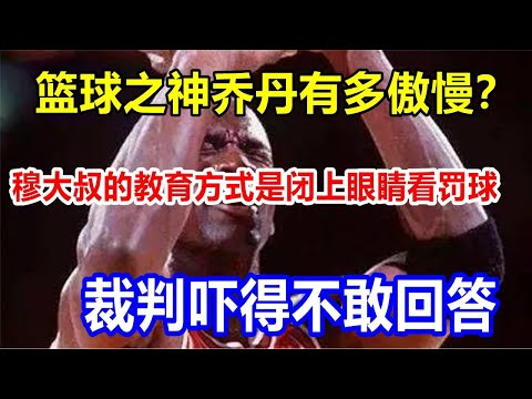 篮球之神乔丹有多傲慢？穆大叔的教育方式是闭上眼睛看罚球，裁判吓得不敢回答