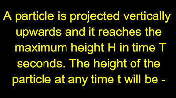 A particle is projected vertically upwards and it reaches the maximum height H in time T seconds.