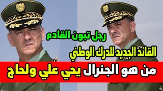 من هو الجنرال يحي علي ولحاج القائد الجديد للدرك الوطني ؟