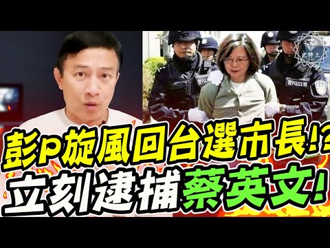 彭P終於鬆口了！旋風回台選台北市長！？選總統！？下重話立刻逮捕蔡英文！彭文正的逆襲！