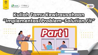 Kuliah Tamu Kewirausahaan Implementasi Problem Solution Fit Part 1