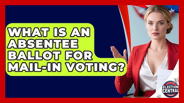 What Is An Absentee Ballot For Mail-in Voting? - Election Central Channel