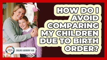 How Do I Avoid Comparing My Children Due To Birth Order? - Sibling Harmony Hub