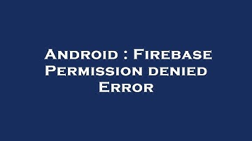 Android : Firebase Permission denied Error