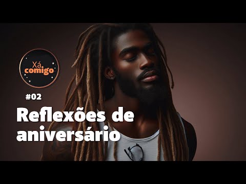 XÁ COMIGO EP12 - RELFEXÕES DE ANIVERSÁRIO PT02