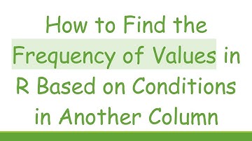 How to Find the Frequency of Values in R Based on Conditions in Another Column