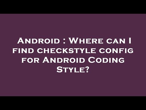 Android : Where can I find checkstyle config for Android Coding Style?