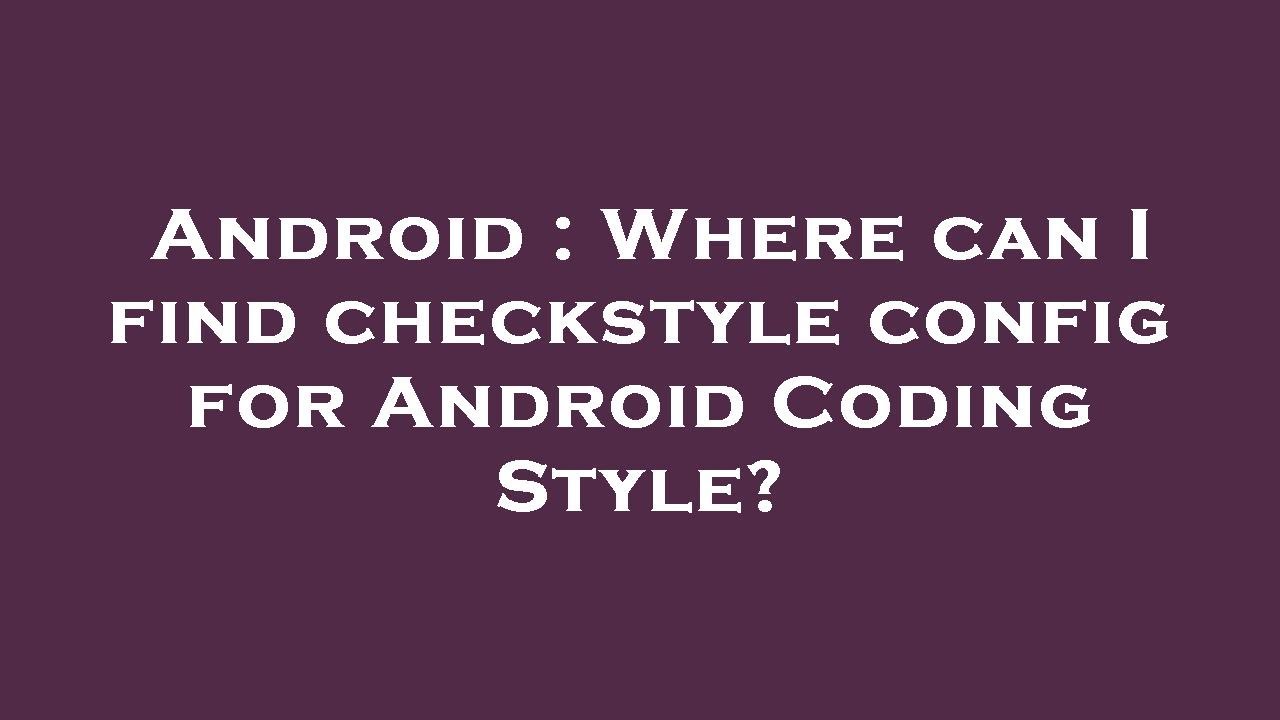 Android : Where can I find checkstyle config for Android Coding Style ...