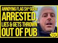 ANNOYING FLAG SH*GGER Ryan Is Arrested, Lies To BBC & Gets Thrown Out Of A Pub