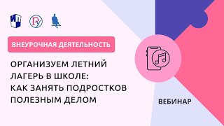 Организуем летний лагерь в школе: как занять подростков полезным делом