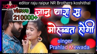 New_2021_Janu thara Su Mohabbat Hogi_जानू थारा सु मोहब्बत होगी प्रहलाद मेवाड़ा NR Brothers koshithal