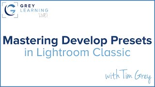 Mastering Develop Presets in Lightroom Classic - GreyLearning Live! Presented by Tim Grey