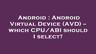 Android Android Virtual Device Avd -- Which Cpuabi Should I Select?