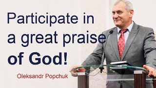 Participate in a great praise of God! - Oleksandr Popchuk │🇬🇧 Christian sermons