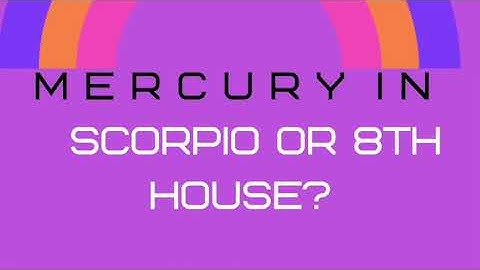 MERCURY  IN SCORPIO OR 8TH HOUSE