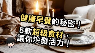 讓早餐成為你的健康開端：5款最佳食材，改變你的每一天！（附中文字幕）｜健康飲食週報 Healthy Eating Weekly Report