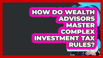 How Do Wealth Advisors Master Complex Investment Tax Rules? - Wealth Advisor Success Hub