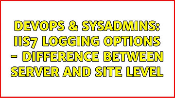 DevOps & SysAdmins: IIS7 logging options - Difference between Server and Site level