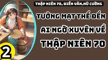 2 TƯỞNG MẠT THẾ ĐẾN AI NGỜ XUYÊN VỀ THẬP NIÊN 70,THẬP NIÊN 70,XUYÊN KHÔNG,KHÔNG GIAN TÙY THÂN.