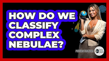 How Do We Classify Complex Nebulae? - Physics Frontier
