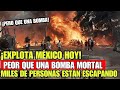 Urgente Explota México peor que una Bomba, Miles de personas son evacuadas