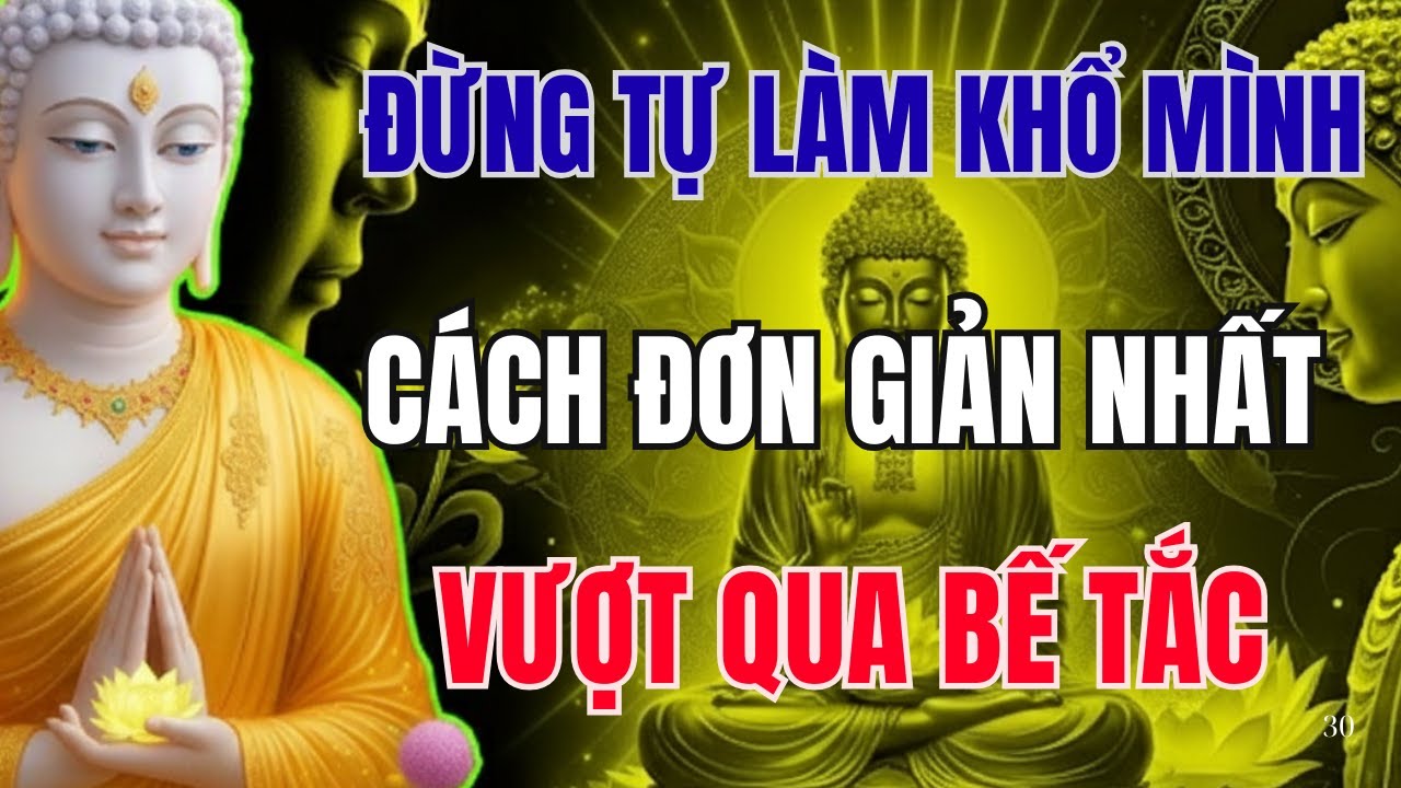 ĐỪNG TỰ LÀM KHỔ MÌNH NỮA HỌC CÁCH ĐƠN GIẢN NHẤT ĐỂ VƯỢT QUA BẾ TẮC LÀM THEO LỜI PHẬT DẠY