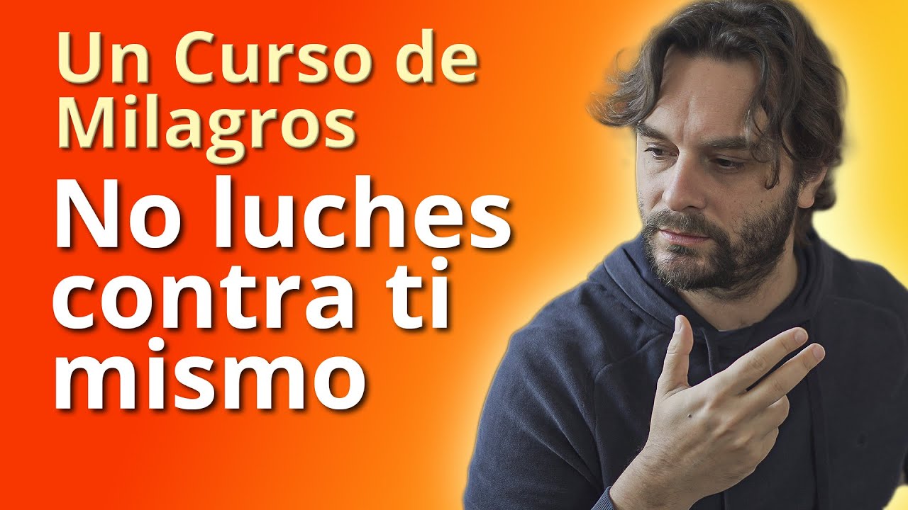 Un Curso de Milagros - No Luches Contra Ti mismo