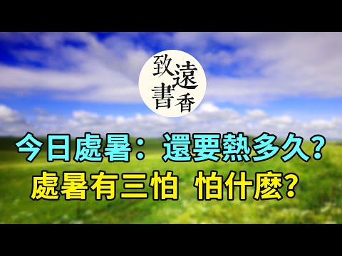 今日處暑：俗語說處暑有三怕，怕什麽？處暑後還要熱多久？二十四節氣處暑-致遠書香