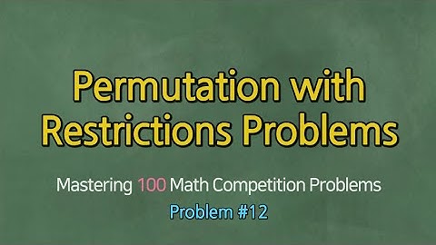 PERMUTATION WITH RESTRICTIONS PROBLEMS (Problem #12)- Mastering 100 Math Competition Problems