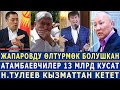 СРОЧНО! Жапаровду ӨЛТҮРМӨКЧҮ БОЛУШКАН! Атамбаевчилер 13 МЛРД КУСАТ! Н.ТУЛЕЕВ КЫЗМАТТАН КЕТЕТ!