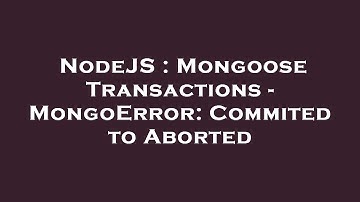 NodeJS : Mongoose Transactions - MongoError: Commited to Aborted