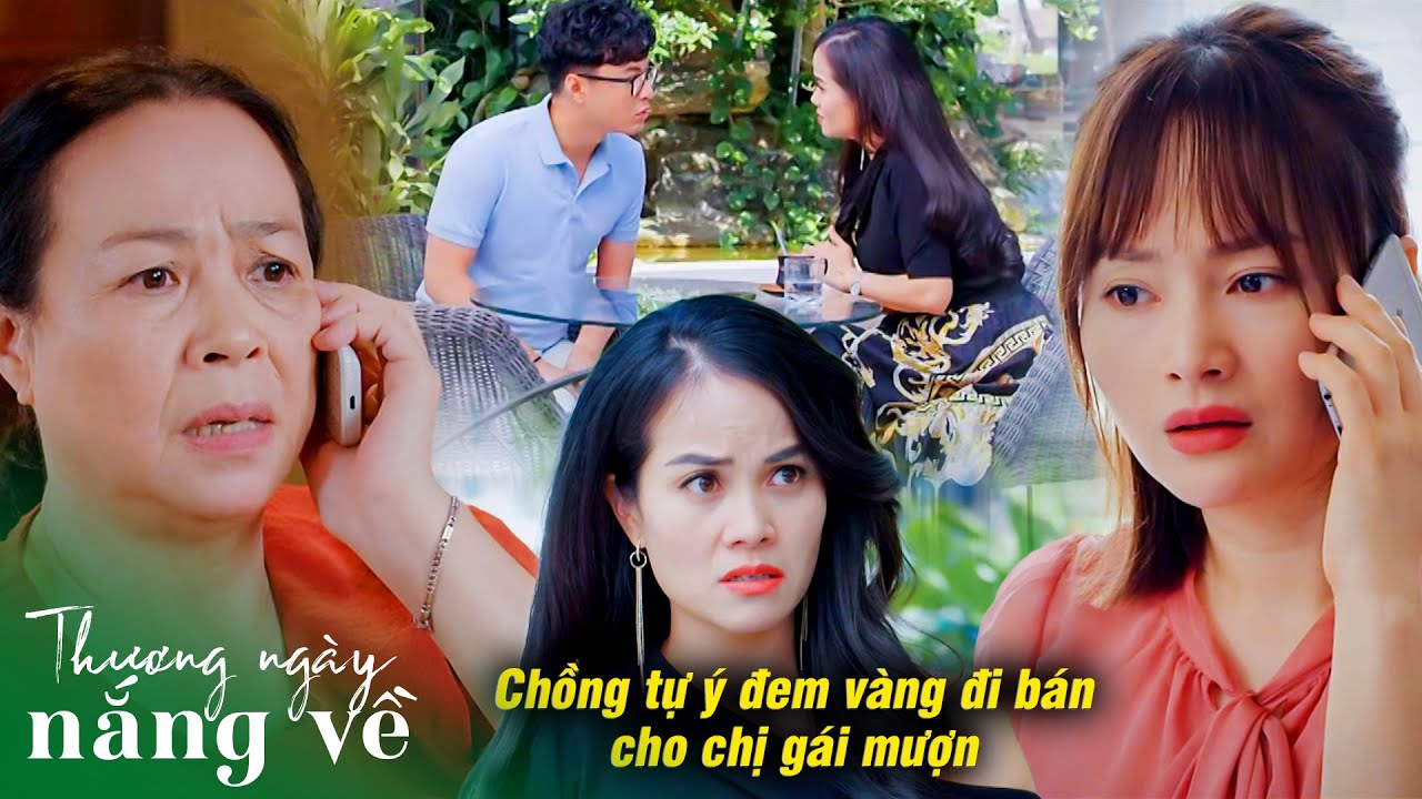 Chồng đem vàng đi bán cho chị gái mượn mà không nói lời nào khiến vợ tức điên | Thương ngày nắng về