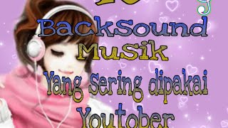 10 BACKSOUND MUSIC YANG SERING DiGUNAKAN YOUTOBER|| BACKSOUND MUSIK Youtobe~ No Copyright