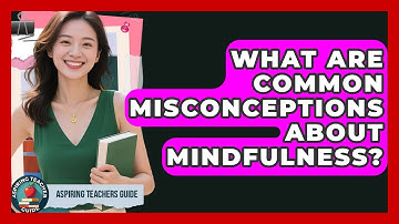 What Are Common Misconceptions About Mindfulness? - Aspiring Teacher Guide
