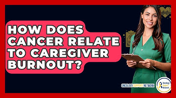How Does Cancer Relate To Caregiver Burnout? - Oncology Support Network