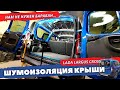 Шумоизоляция крыши Lada Largus | Largus Cross 2020. Инструкция.